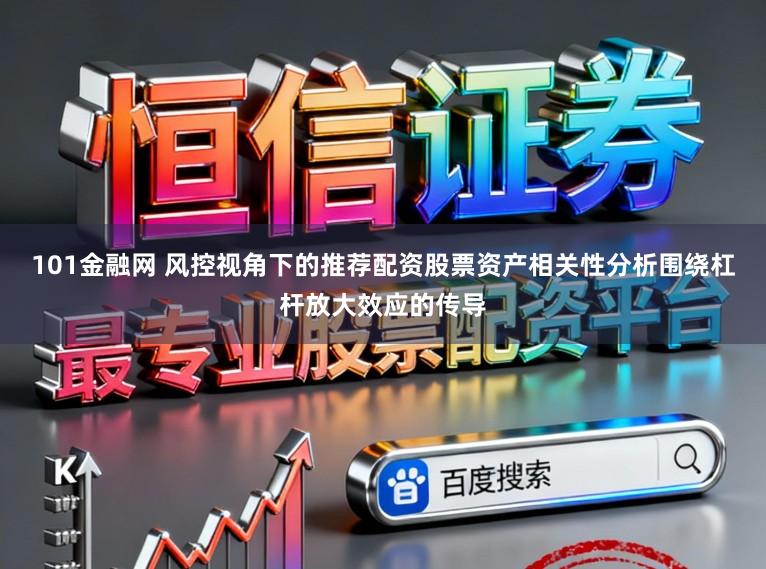 101金融网 风控视角下的推荐配资股票资产相关性分析围绕杠杆放大效应的传导