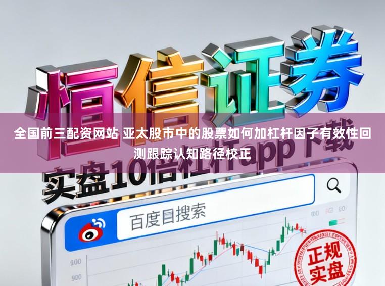 全国前三配资网站 亚太股市中的股票如何加杠杆因子有效性回测跟踪认知路径校正