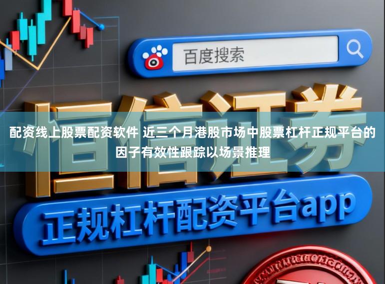 配资线上股票配资软件 近三个月港股市场中股票杠杆正规平台的因子有效性跟踪以场景推理