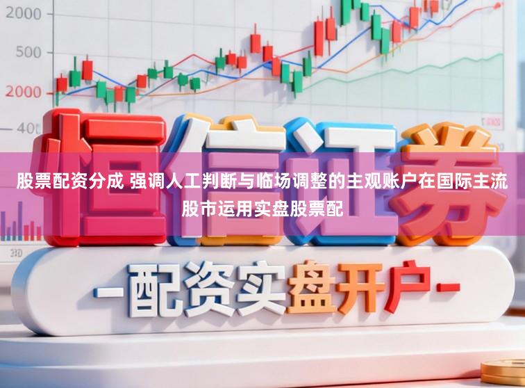 股票配资分成 强调人工判断与临场调整的主观账户在国际主流股市运用实盘股票配
