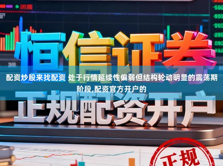 配资炒股来找配资 处于行情延续性偏弱但结构轮动明显的震荡期阶段,配资官方开户的