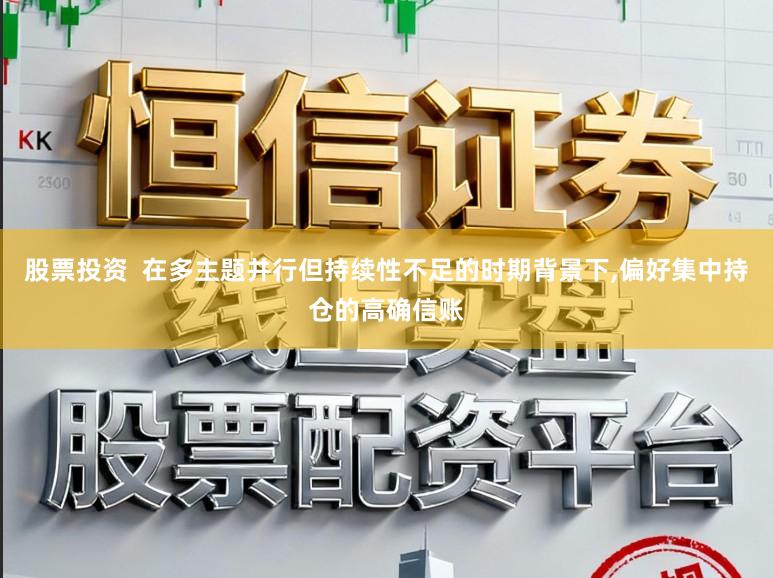 股票投资  在多主题并行但持续性不足的时期背景下,偏好集中持仓的高确信账