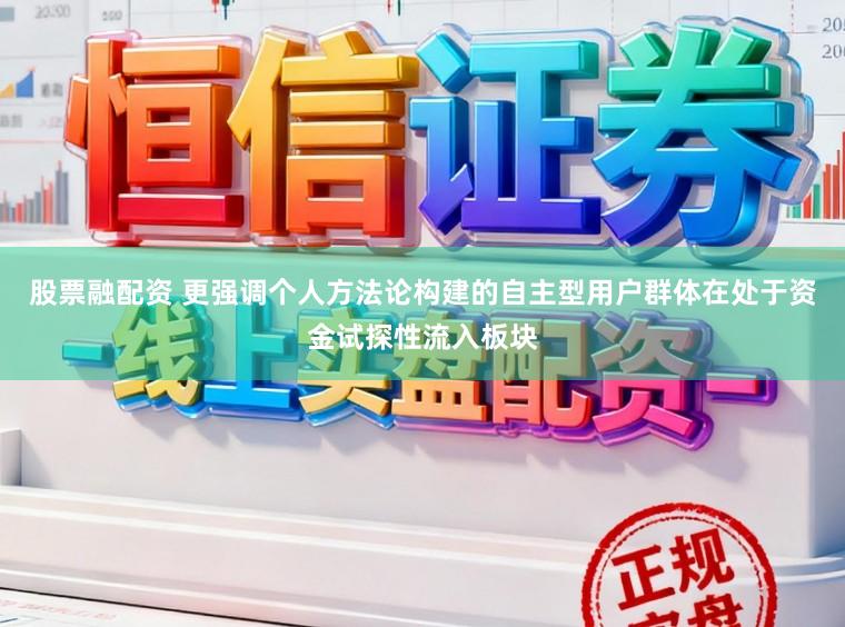 股票融配资 更强调个人方法论构建的自主型用户群体在处于资金试探性流入板块
