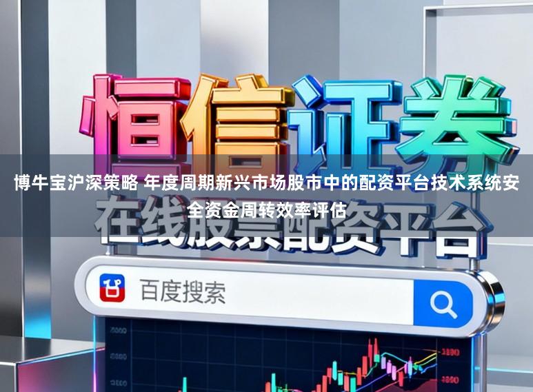 博牛宝沪深策略 年度周期新兴市场股市中的配资平台技术系统安全资金周转效率评估