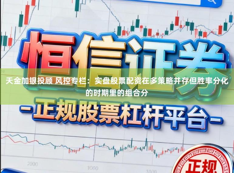 天金加银投顾 风控专栏：实盘股票配资在多策略并存但胜率分化的时期里的组合分
