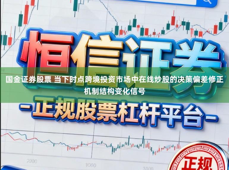 国金证券股票 当下时点跨境投资市场中在线炒股的决策偏差修正机制结构变化信号