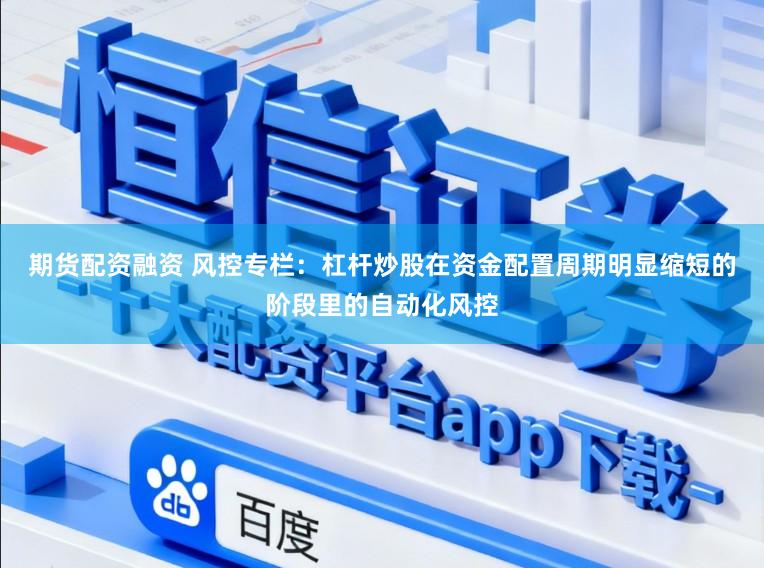 期货配资融资 风控专栏：杠杆炒股在资金配置周期明显缩短的阶段里的自动化风控