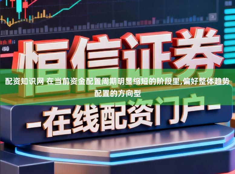 配资知识网 在当前资金配置周期明显缩短的阶段里,偏好整体趋势配置的方向型