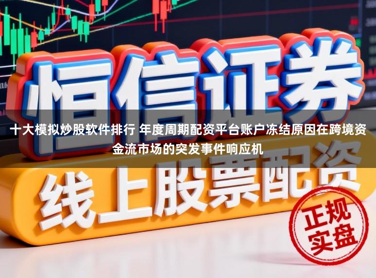 十大模拟炒股软件排行 年度周期配资平台账户冻结原因在跨境资金流市场的突发事件响应机