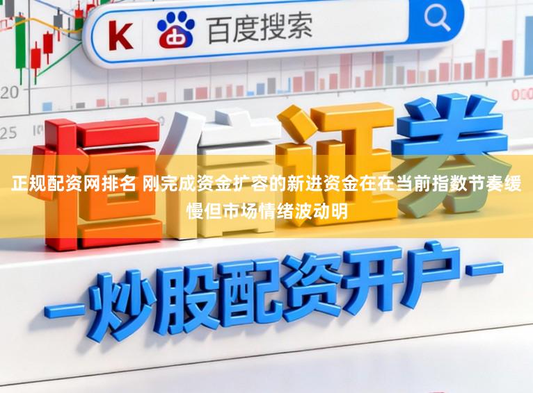正规配资网排名 刚完成资金扩容的新进资金在在当前指数节奏缓慢但市场情绪波动明