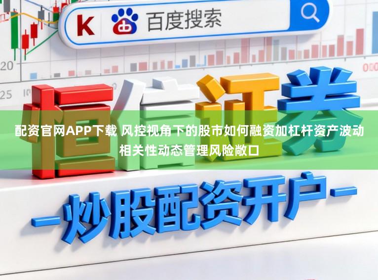 配资官网APP下载 风控视角下的股市如何融资加杠杆资产波动相关性动态管理风险敞口