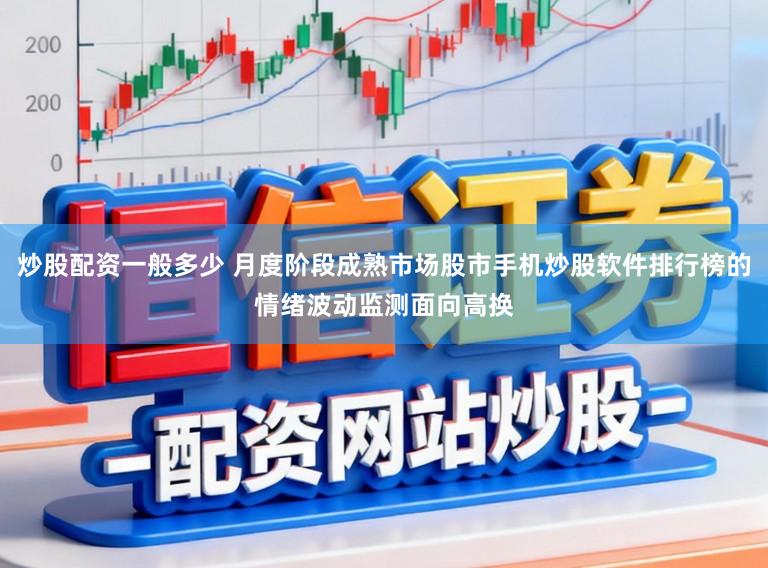 炒股配资一般多少 月度阶段成熟市场股市手机炒股软件排行榜的情绪波动监测面向高换