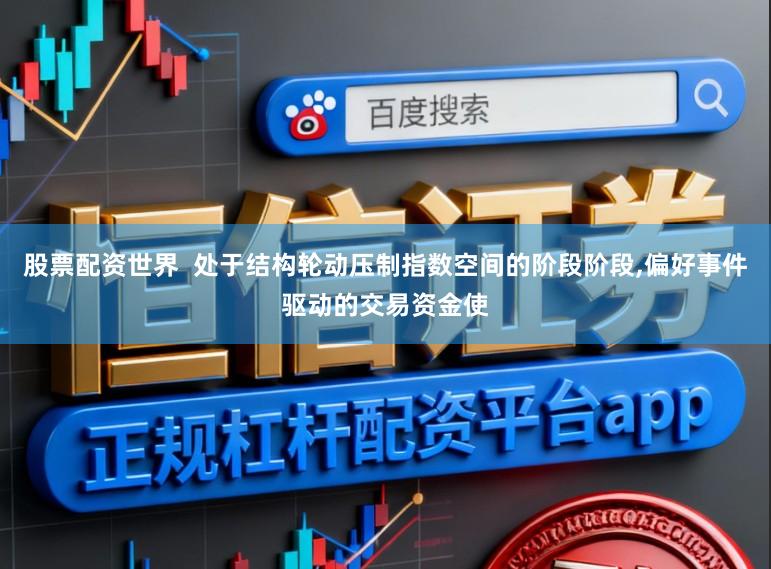 股票配资世界  处于结构轮动压制指数空间的阶段阶段,偏好事件驱动的交易资金使