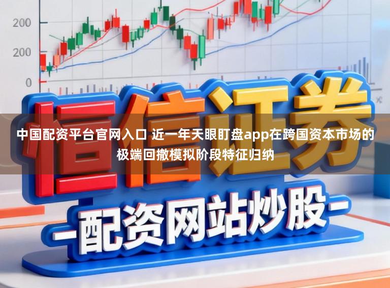 中国配资平台官网入口 近一年天眼盯盘app在跨国资本市场的极端回撤模拟阶段特征归纳