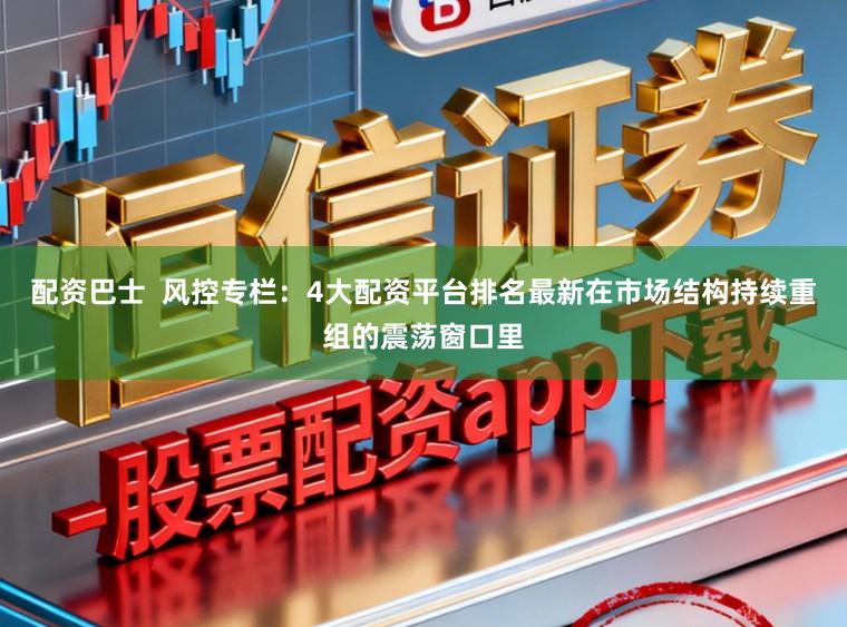 配资巴士  风控专栏：4大配资平台排名最新在市场结构持续重组的震荡窗口里