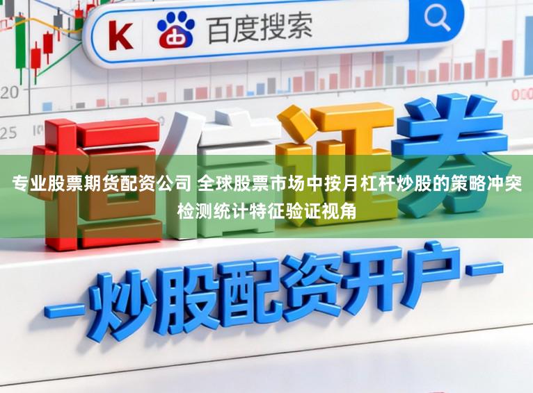 专业股票期货配资公司 全球股票市场中按月杠杆炒股的策略冲突检测统计特征验证视角