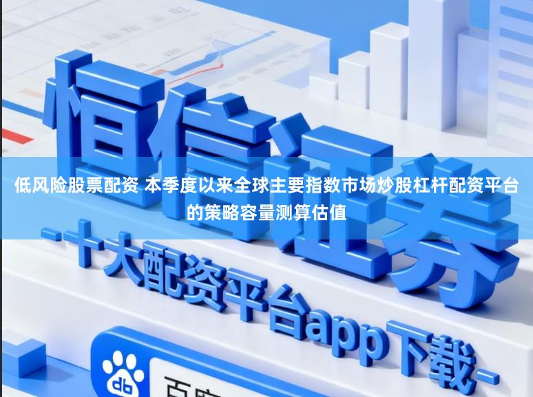 低风险股票配资 本季度以来全球主要指数市场炒股杠杆配资平台的策略容量测算估值
