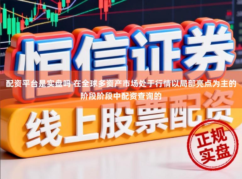 配资平台是实盘吗 在全球多资产市场处于行情以局部亮点为主的阶段阶段中配资查询的