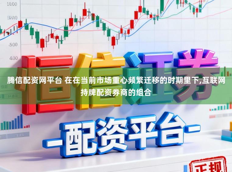 腾信配资网平台 在在当前市场重心频繁迁移的时期里下,互联网持牌配资券商的组合