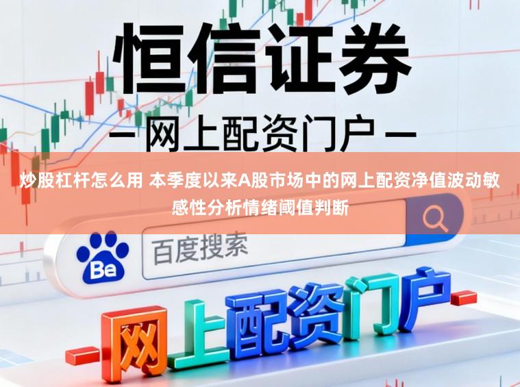 炒股杠杆怎么用 本季度以来A股市场中的网上配资净值波动敏感性分析情绪阈值判断
