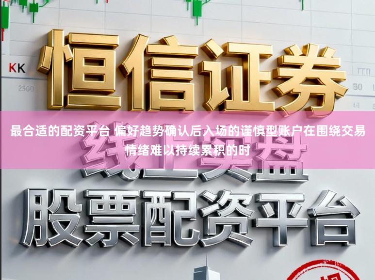 最合适的配资平台 偏好趋势确认后入场的谨慎型账户在围绕交易情绪难以持续累积的时