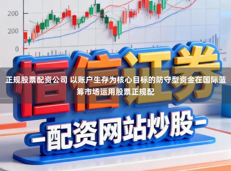 正规股票配资公司 以账户生存为核心目标的防守型资金在国际蓝筹市场运用股票正规配