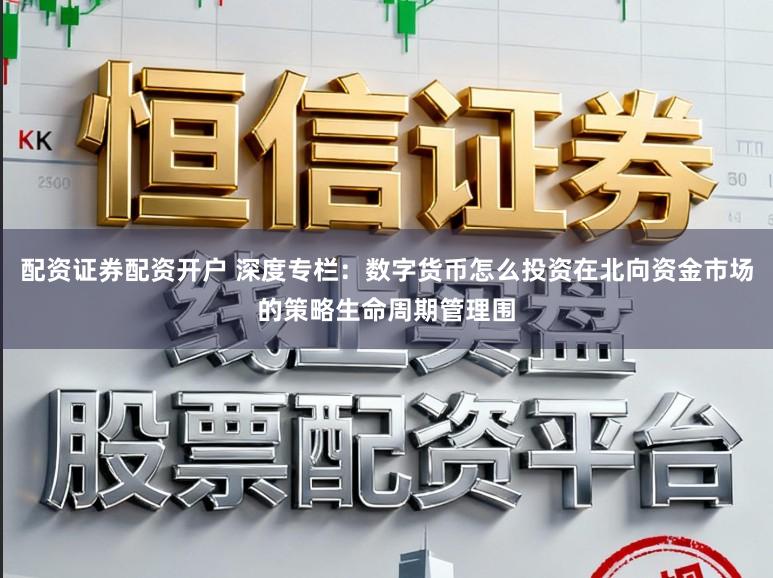 配资证券配资开户 深度专栏：数字货币怎么投资在北向资金市场的策略生命周期管理围