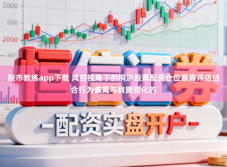 股市教练app下载 风控视角下的桐庐股票配资仓位暴露评估结合行为偏离与数据变化的