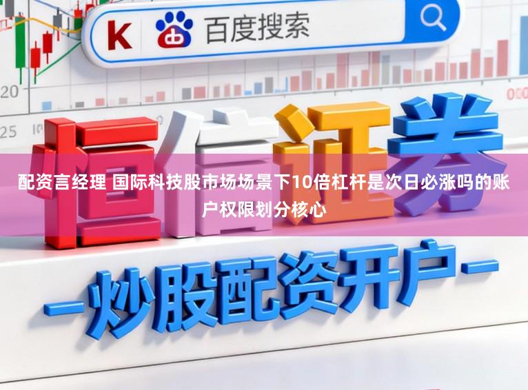 配资言经理 国际科技股市场场景下10倍杠杆是次日必涨吗的账户权限划分核心