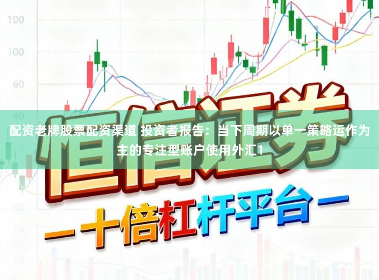 配资老牌股票配资渠道 投资者报告：当下周期以单一策略运作为主的专注型账户使用外汇1