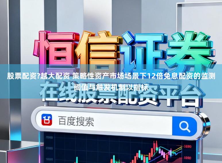 股票配资?越大配资 策略性资产市场场景下12倍免息配资的监测阈值与触发机制以指标