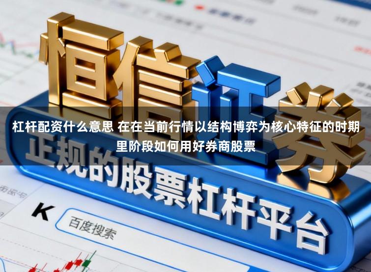 杠杆配资什么意思 在在当前行情以结构博弈为核心特征的时期里阶段如何用好券商股票