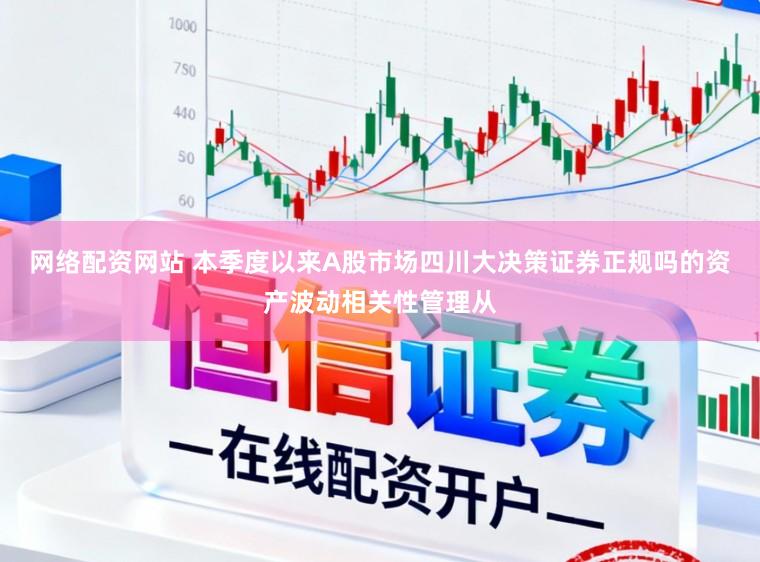 网络配资网站 本季度以来A股市场四川大决策证券正规吗的资产波动相关性管理从