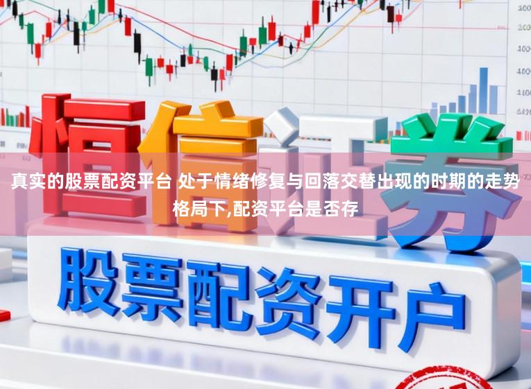 真实的股票配资平台 处于情绪修复与回落交替出现的时期的走势格局下,配资平台是否存