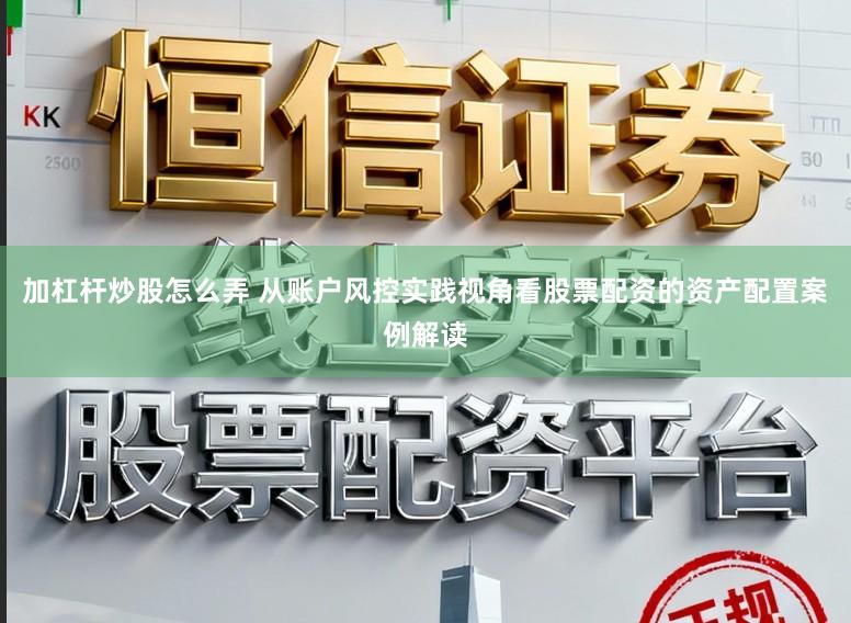加杠杆炒股怎么弄 从账户风控实践视角看股票配资的资产配置案例解读