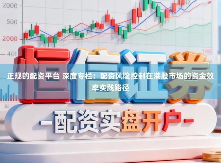 正规的配资平台 深度专栏：配资风险控制在港股市场的资金效率实践路径