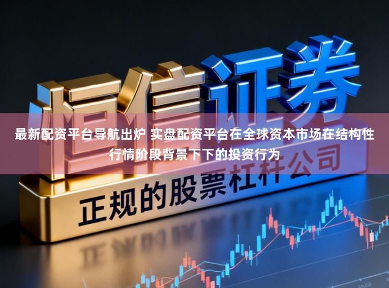 最新配资平台导航出炉 实盘配资平台在全球资本市场在结构性行情阶段背景下下的投资行为
