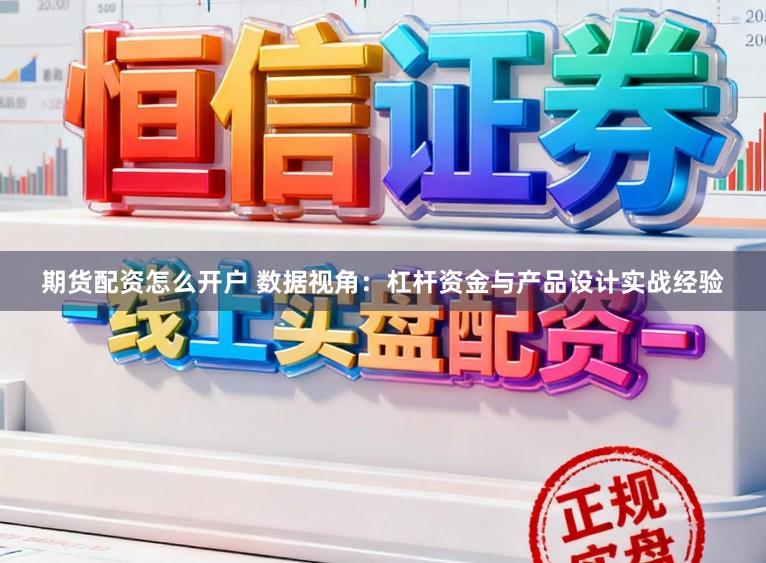 期货配资怎么开户 数据视角：杠杆资金与产品设计实战经验