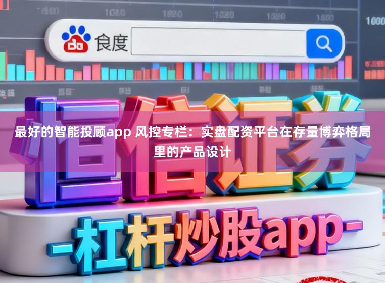 最好的智能投顾app 风控专栏：实盘配资平台在存量博弈格局里的产品设计