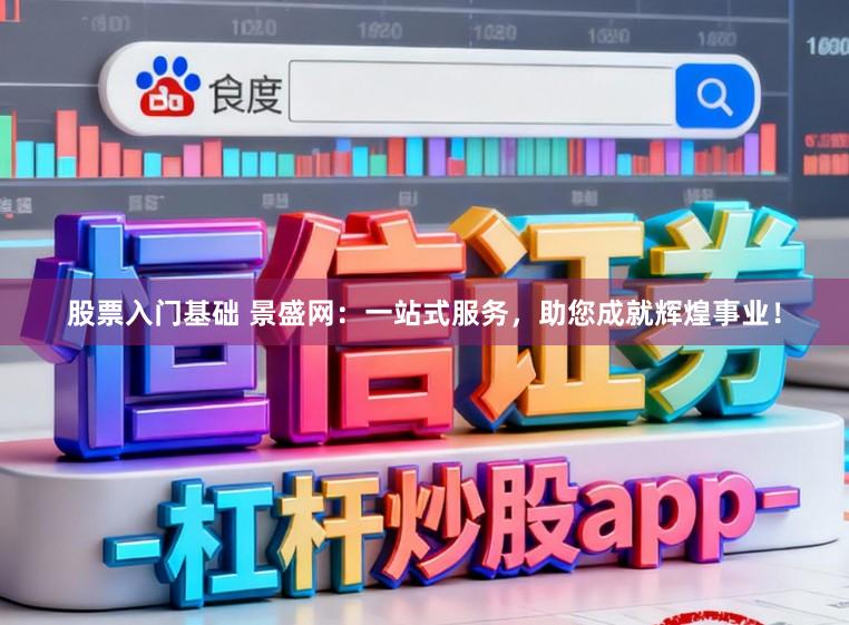 股票入门基础 景盛网：一站式服务，助您成就辉煌事业！