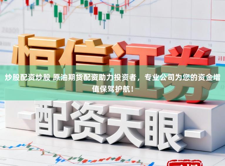炒股配资炒股 原油期货配资助力投资者，专业公司为您的资金增值保驾护航！