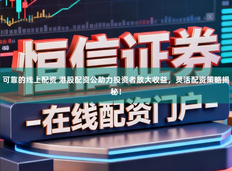 可靠的线上配资 港股配资公助力投资者放大收益，灵活配资策略揭秘！