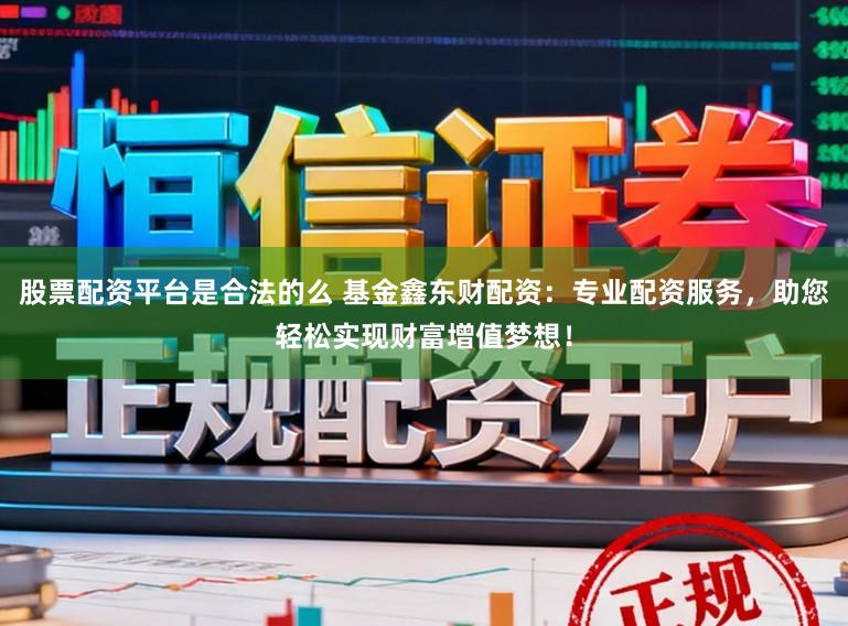 股票配资平台是合法的么 基金鑫东财配资：专业配资服务，助您轻松实现财富增值梦想！