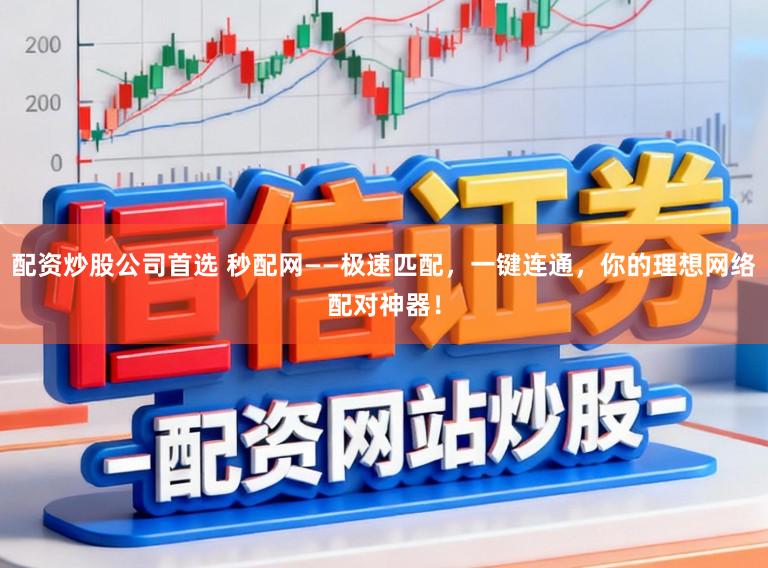 配资炒股公司首选 秒配网——极速匹配，一键连通，你的理想网络配对神器！