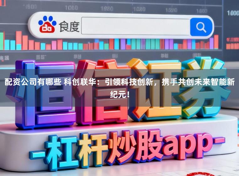 配资公司有哪些 科创联华：引领科技创新，携手共创未来智能新纪元！