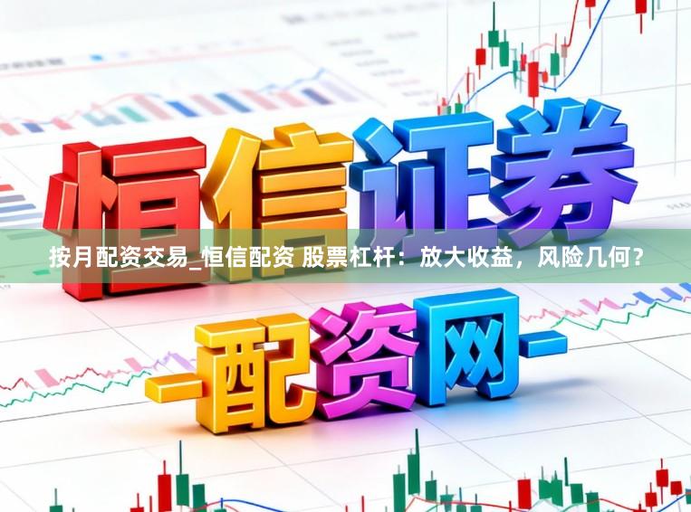 按月配资交易_恒信配资 股票杠杆：放大收益，风险几何？