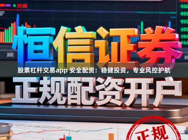 股票杠杆交易app 安全配资：稳健投资，专业风控护航