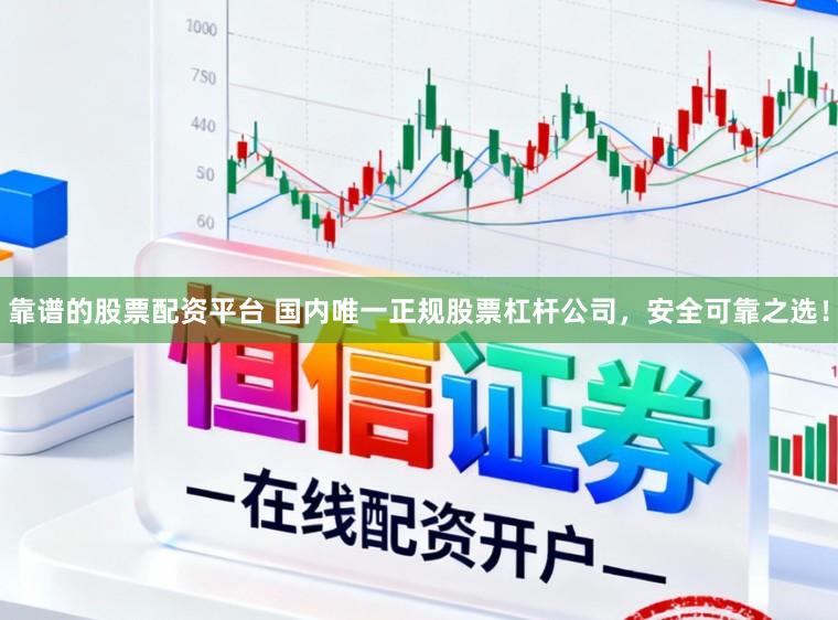 靠谱的股票配资平台 国内唯一正规股票杠杆公司，安全可靠之选！