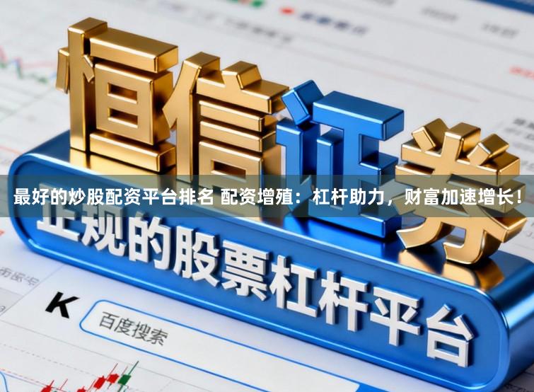 最好的炒股配资平台排名 配资增殖：杠杆助力，财富加速增长！