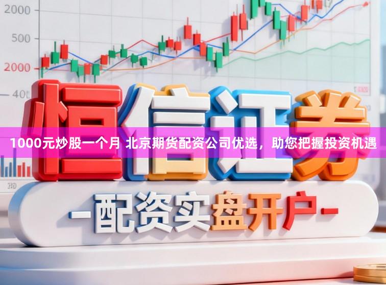 1000元炒股一个月 北京期货配资公司优选，助您把握投资机遇